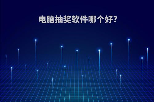 电脑抽奖软件哪个好?(电脑抽奖软件哪个好一点)