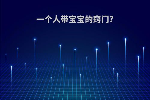 一个人带宝宝的窍门?(一个人带宝宝的窍门是什么)