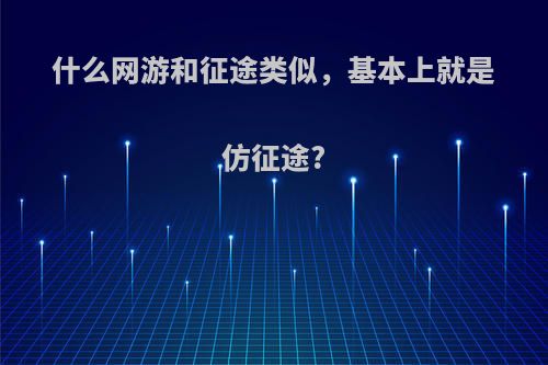 什么网游和征途类似，基本上就是仿征途?