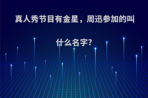 真人秀节目有金星，周迅参加的叫什么名字?