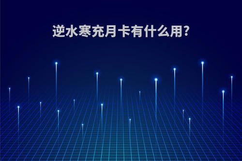 逆水寒充月卡有什么用?