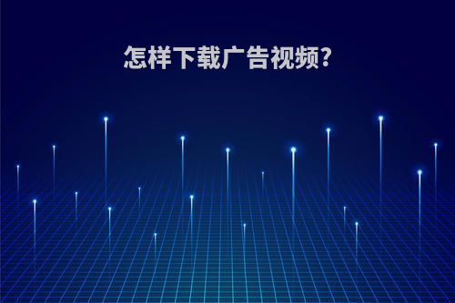 怎样下载广告视频?