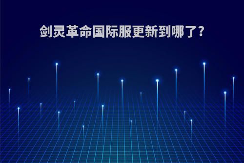 剑灵革命国际服更新到哪了?