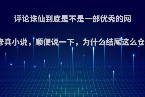 评论诛仙到底是不是一部优秀的网络修真小说，顺便说一下，为什么结尾这么仓促?