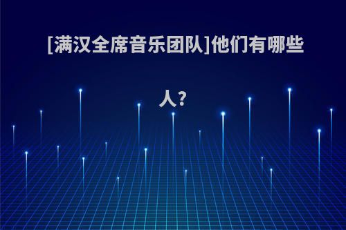 [满汉全席音乐团队]他们有哪些人?