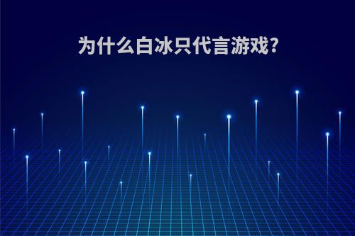 为什么白冰只代言游戏?