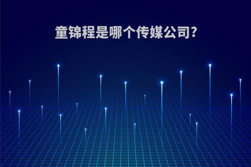 童锦程是哪个传媒公司?