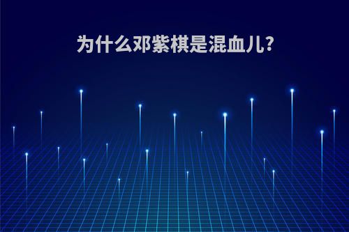 为什么邓紫棋是混血儿?