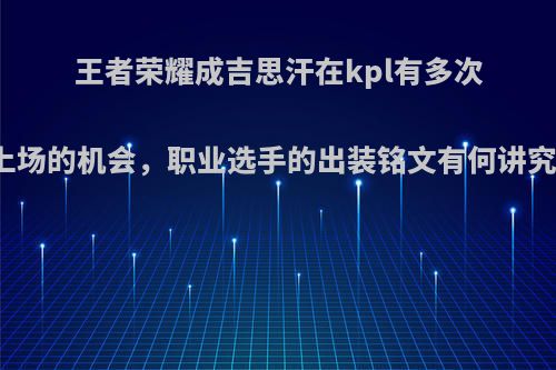 王者荣耀成吉思汗在kpl有多次上场的机会，职业选手的出装铭文有何讲究?