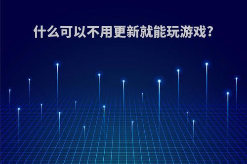 什么可以不用更新就能玩游戏?