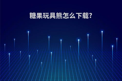 糖果玩具熊怎么下载?