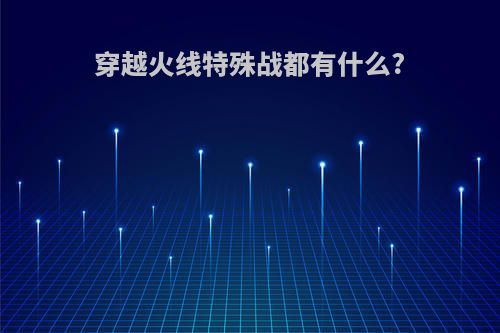 穿越火线特殊战都有什么?