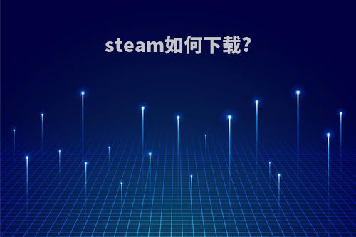 steam如何下载?(steam如何下载到D盘)