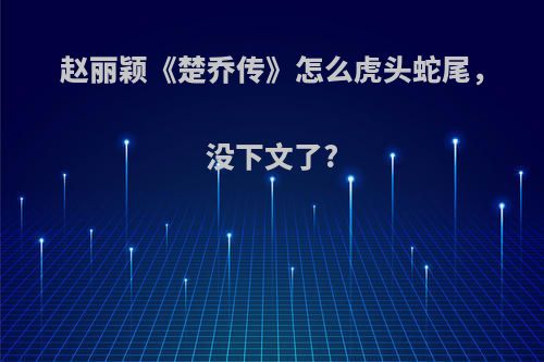 赵丽颖《楚乔传》怎么虎头蛇尾，没下文了?