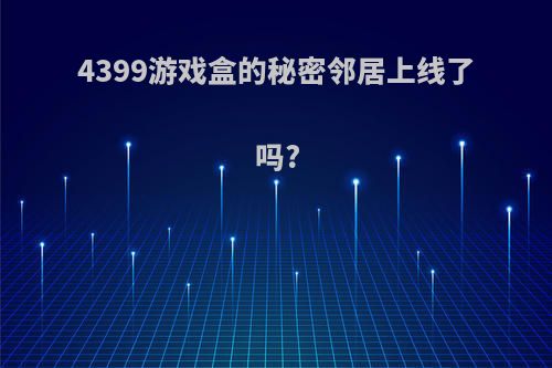 4399游戏盒的秘密邻居上线了吗?(秘密邻居游戏中心)