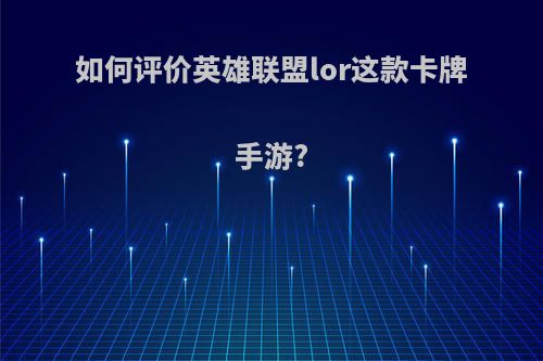 如何评价英雄联盟lor这款卡牌手游?