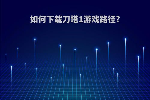 如何下载刀塔1游戏路径?