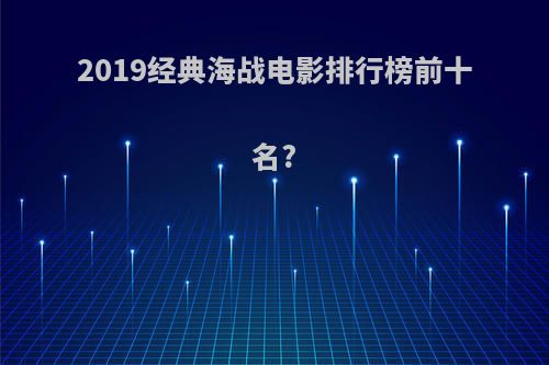 2019经典海战电影排行榜前十名?