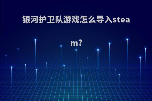 银河护卫队游戏怎么导入steam?