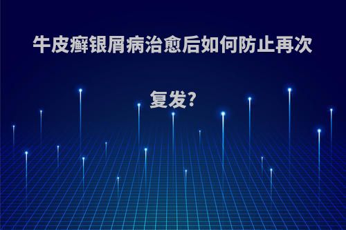 牛皮癣银屑病治愈后如何防止再次复发?