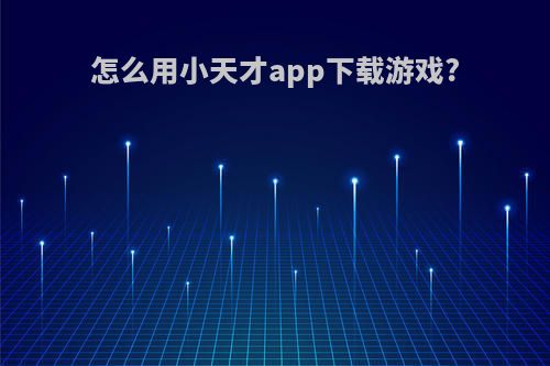 怎么用小天才app下载游戏?