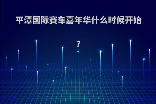 平潭国际赛车嘉年华什么时候开始?