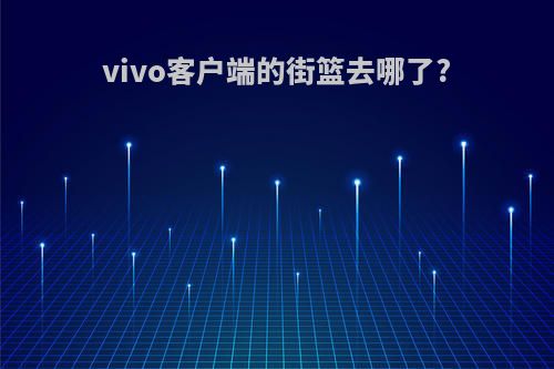 vivo客户端的街篮去哪了?