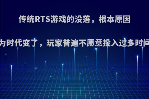 传统RTS游戏的没落，根本原因在于什么?是因为时代变了，玩家普遍不愿意投入过多时间与精力成本吗?