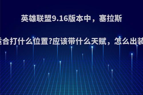 英雄联盟9.16版本中，塞拉斯适合打什么位置?应该带什么天赋，怎么出装?