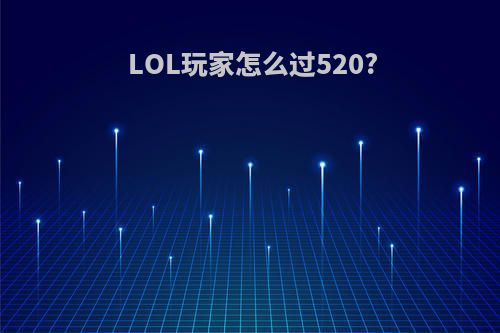 LOL玩家怎么过520?