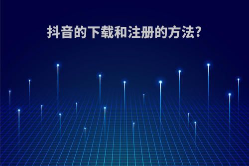 抖音的下载和注册的方法?