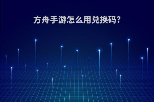 方舟手游怎么用兑换码?