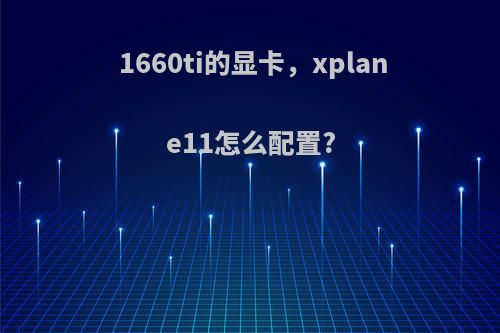 1660ti的显卡，xplane11怎么配置?