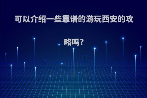 可以介绍一些靠谱的游玩西安的攻略吗?