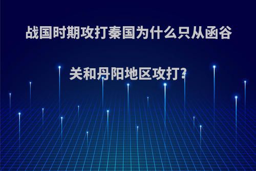 战国时期攻打秦国为什么只从函谷关和丹阳地区攻打?