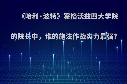 《哈利·波特》霍格沃兹四大学院的院长中，谁的施法作战实力最强?