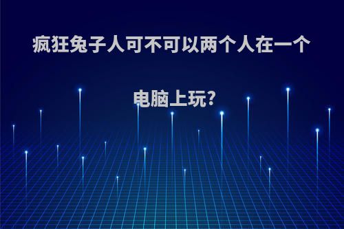 疯狂兔子人可不可以两个人在一个电脑上玩?