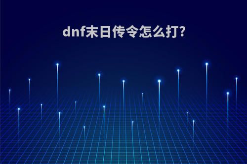 dnf末日传令怎么打?