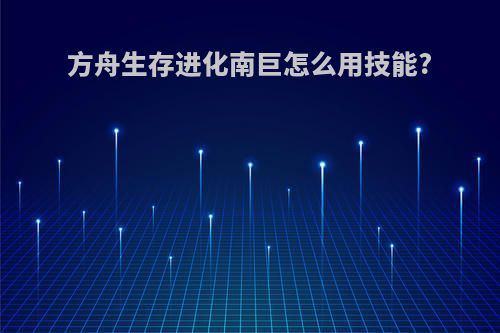 方舟生存进化南巨怎么用技能?