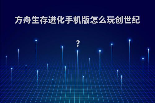 方舟生存进化手机版怎么玩创世纪?