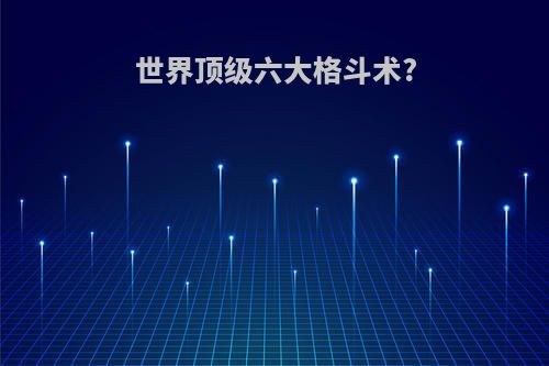 世界顶级六大格斗术?