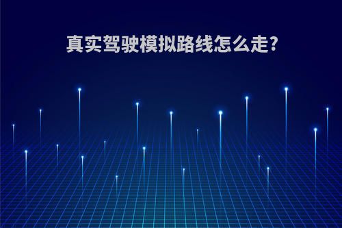 真实驾驶模拟路线怎么走?