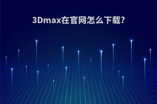 3Dmax在官网怎么下载?