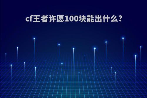 cf王者许愿100块能出什么?