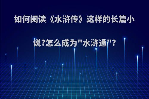 如何阅读《水浒传》这样的长篇小说?怎么成为