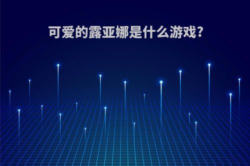 可爱的露亚娜是什么游戏?