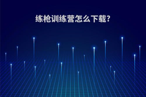 练枪训练营怎么下载?