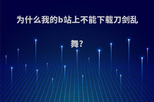 为什么我的b站上不能下载刀剑乱舞?