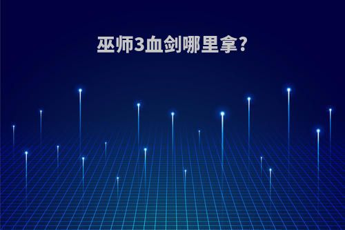 巫师3血剑哪里拿?