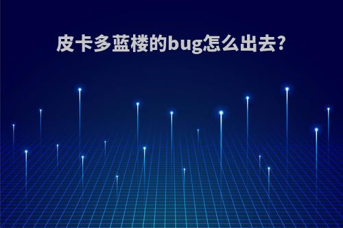 皮卡多蓝楼的bug怎么出去?